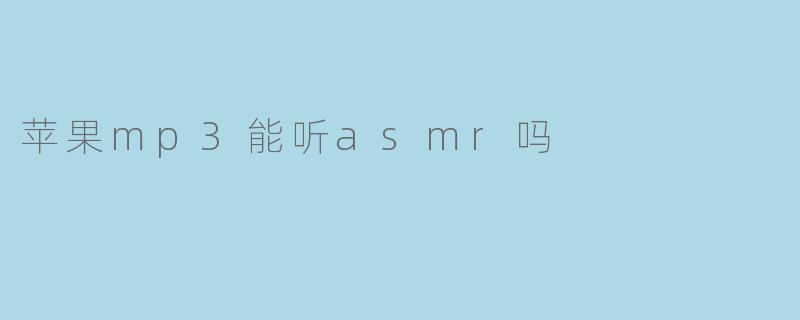 苹果mp3能听asmr吗