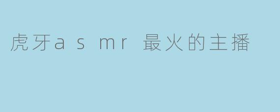 虎牙asmr最火的主播