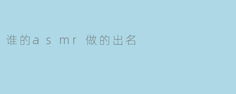 谁的asmr做的出名