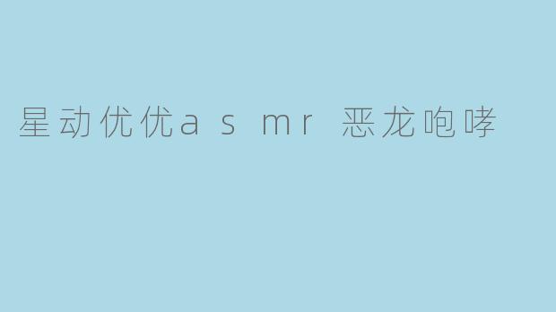 星动优优ASMR:恶龙咆哮的奇幻体验_免费视频资源下载