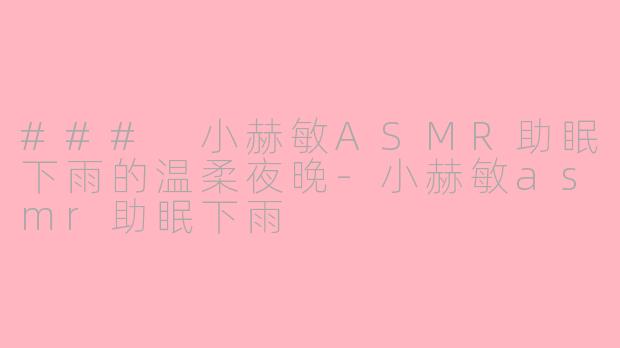### 小赫敏ASMR助眠下雨的温柔夜晚-小赫敏asmr助眠下雨