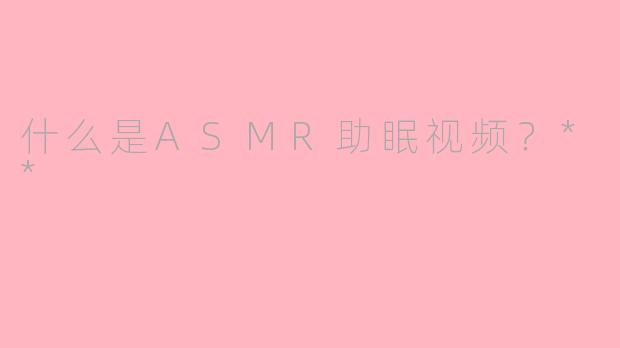什么是ASMR助眠视频？**