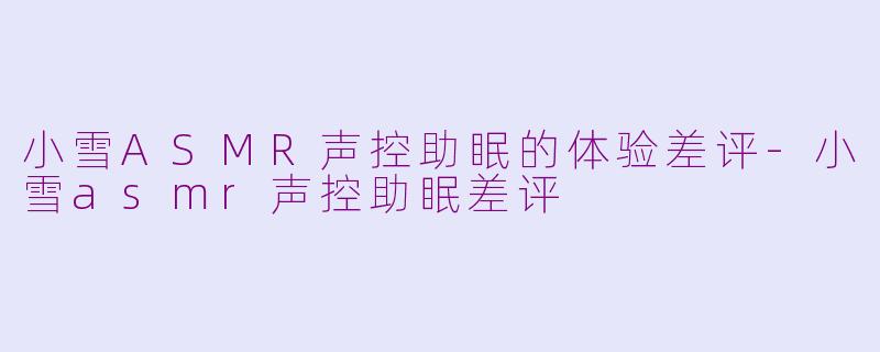 小雪ASMR声控助眠的体验差评