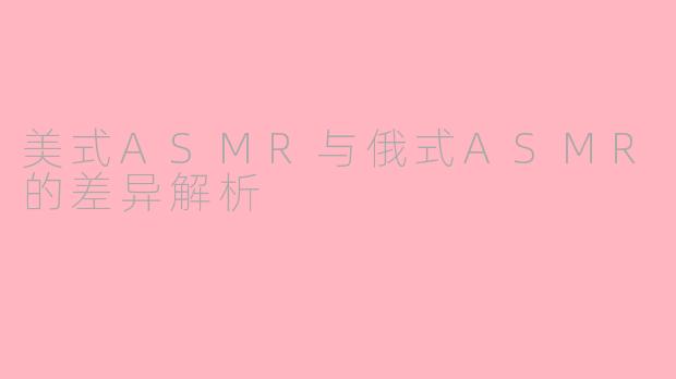 美式ASMR与俄式ASMR的差异解析