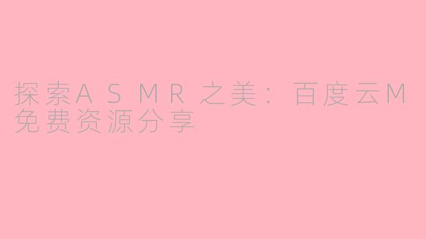 探索ASMR之美：百度云M免费资源分享