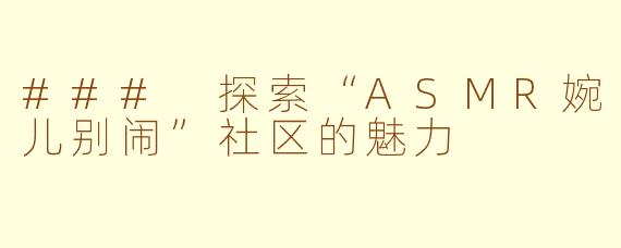 ### 探索“ASMR婉儿别闹”社区的魅力