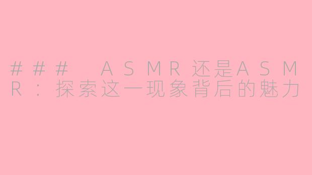 ### ASMR还是ASMR：探索这一现象背后的魅力