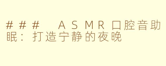 ### ASMR口腔音助眠：打造宁静的夜晚