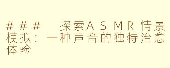 ### 探索ASMR情景模拟：一种声音的独特治愈体验