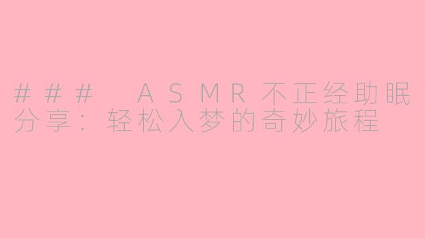 ### ASMR不正经助眠分享：轻松入梦的奇妙旅程