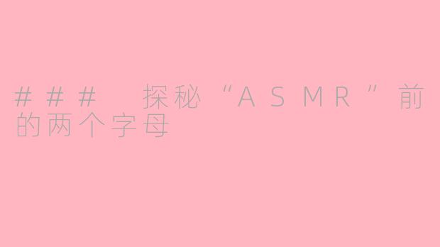 ### 探秘“ASMR”前的两个字母