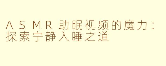 ASMR助眠视频的魔力：探索宁静入睡之道
