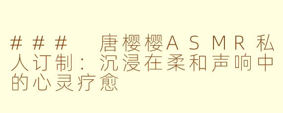 ### 唐樱樱ASMR私人订制：沉浸在柔和声响中的心灵疗愈
