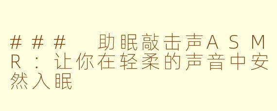 ### 助眠敲击声ASMR：让你在轻柔的声音中安然入眠