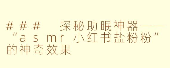 ### 探秘助眠神器——“asmr小红书盐粉粉”的神奇效果