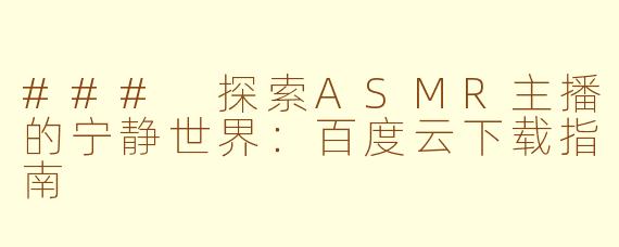 ### 探索ASMR主播的宁静世界：百度云下载指南