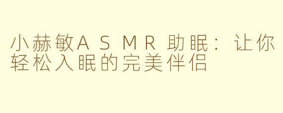 小赫敏ASMR助眠：让你轻松入眠的完美伴侣