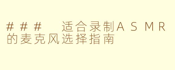 ### 适合录制ASMR的麦克风选择指南