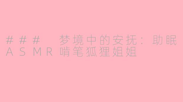 ### 梦境中的安抚：助眠ASMR啃笔狐狸姐姐