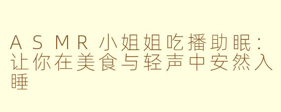 ASMR小姐姐吃播助眠：让你在美食与轻声中安然入睡