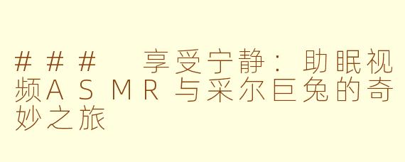 ### 享受宁静：助眠视频ASMR与采尔巨兔的奇妙之旅
