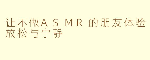 让不做ASMR的朋友体验放松与宁静