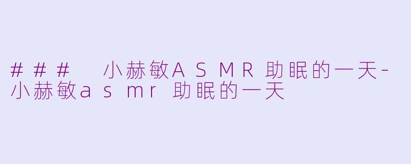 ### 小赫敏ASMR助眠的一天-小赫敏asmr助眠的一天