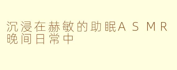 沉浸在赫敏的助眠ASMR晚间日常中