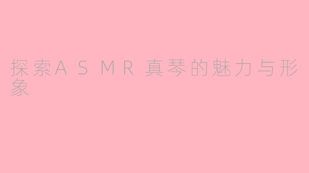 探索ASMR真琴的魅力与形象