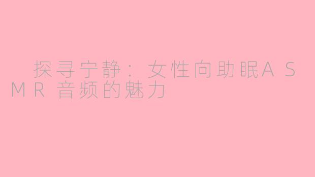  探寻宁静：女性向助眠ASMR音频的魅力