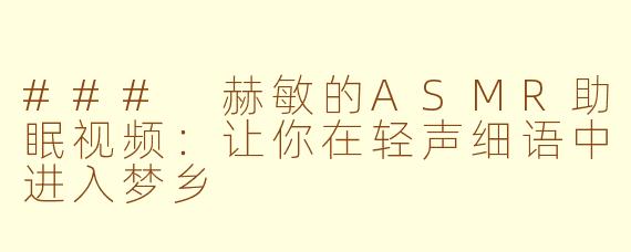 ### 赫敏的ASMR助眠视频：让你在轻声细语中进入梦乡