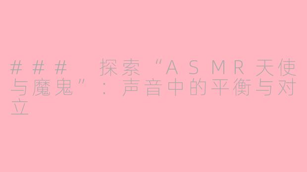 ### 探索“ASMR天使与魔鬼”：声音中的平衡与对立
