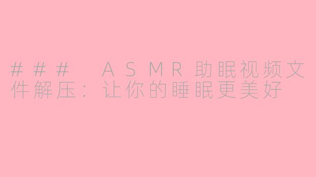 ### ASMR助眠视频文件解压：让你的睡眠更美好