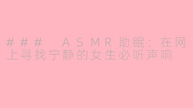 ### ASMR助眠:在网上寻找宁静的女生必听声响
