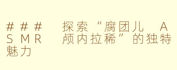 ### 探索“腐团儿 ASMR 颅内拉稀”的独特魅力