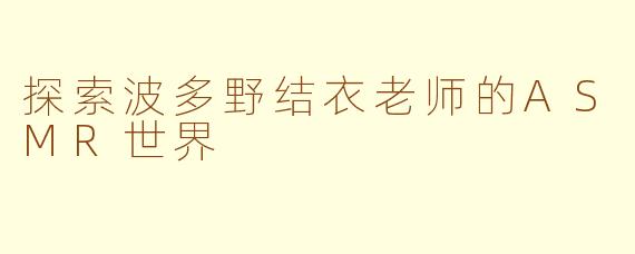 探索波多野结衣老师的ASMR世界