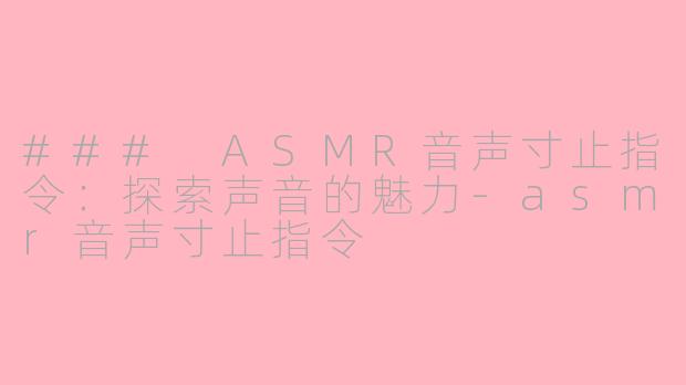 ### ASMR音声寸止指令：探索声音的魅力-asmr音声寸止指令