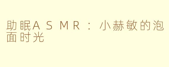 助眠ASMR：小赫敏的泡面时光