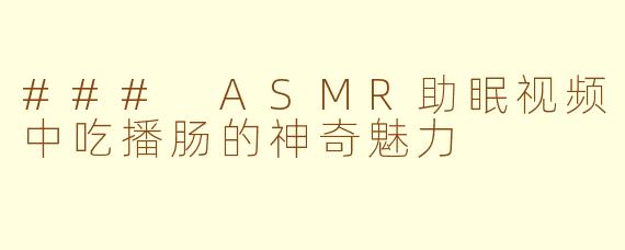 ### ASMR助眠视频中吃播肠的神奇魅力