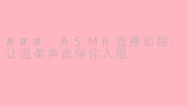 ### ASMR直播助眠：让温柔声音伴你入眠