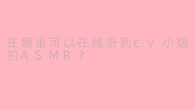 在哪里可以在线听到cv小烟的ASMR？
