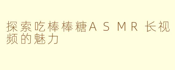 探索吃棒棒糖ASMR长视频的魅力