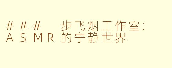 ### 步飞烟工作室: ASMR的宁静世界