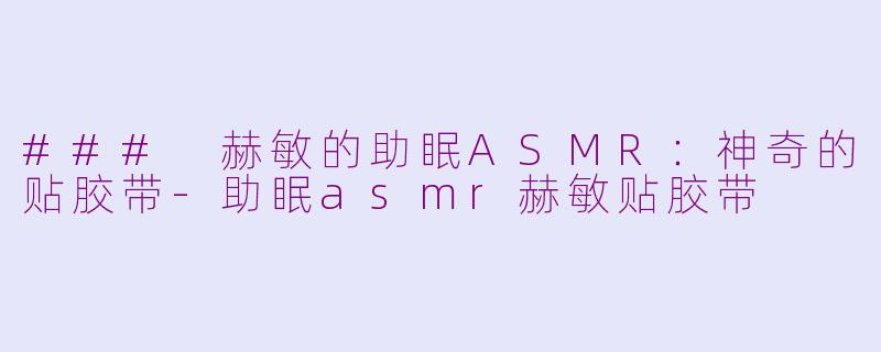 ### 赫敏的助眠ASMR：神奇的贴胶带-助眠asmr赫敏贴胶带