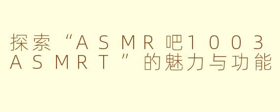 探索“ASMR吧1003ASMRT”的魅力与功能