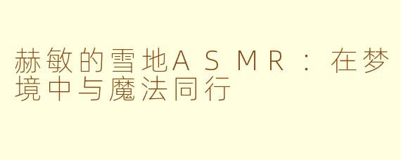 赫敏的雪地ASMR：在梦境中与魔法同行