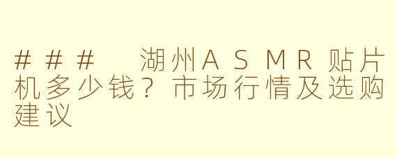 ### 湖州ASMR贴片机多少钱？市场行情及选购建议