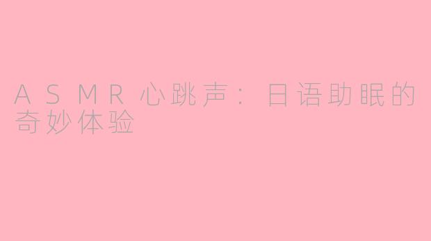 ASMR心跳声：日语助眠的奇妙体验
