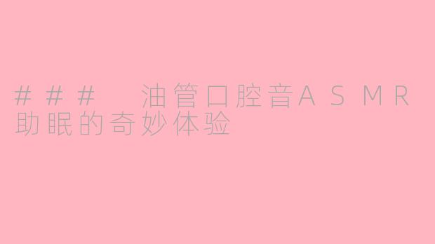 ### 油管口腔音ASMR助眠的奇妙体验