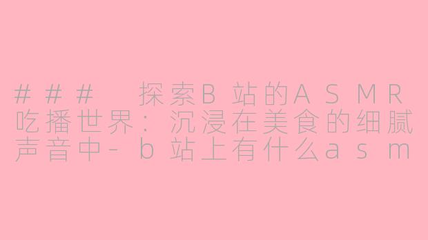 ### 探索B站的ASMR吃播世界:沉浸在美食的细腻声音中